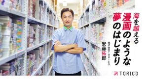「漫画全巻ドットコム」で大逆転。TORICO社長の安藤拓郎が17年越しで叶える夢