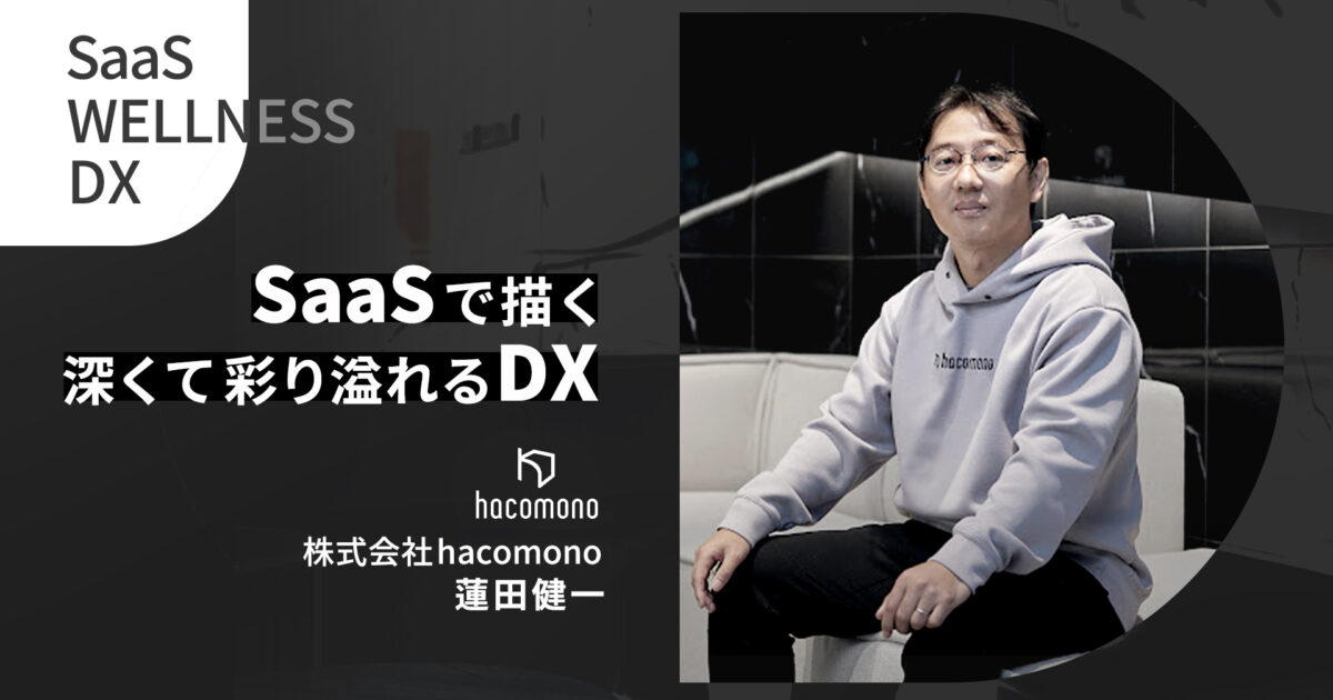 hacomono社長 蓮田健一の唯一無二のキャリアパス。父親の会社の立て直しから日本を代表するSaaS企業へ