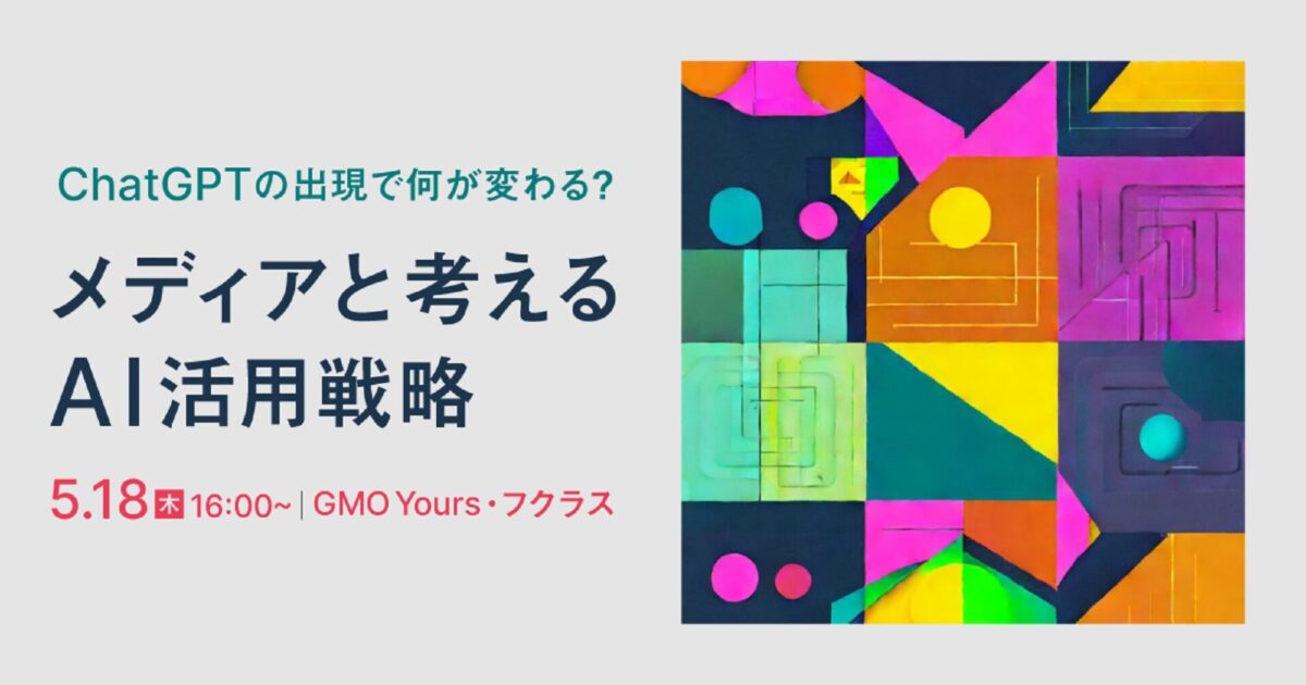 5/18渋谷で開催「ChatGPTの出現で何が変わる？メディアと考えるAI活用戦略」GMOアドマーケティング社