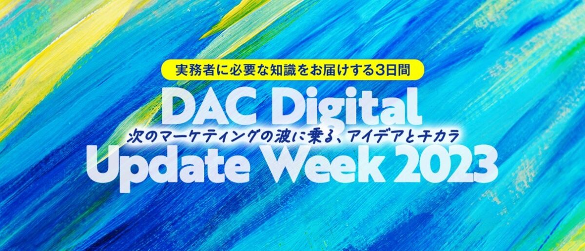 マーケ関係者必見！「DAC Digital Update Week 2023 – 次のマーケティングの波に乗る、アイデアとチカラ – 」開催！