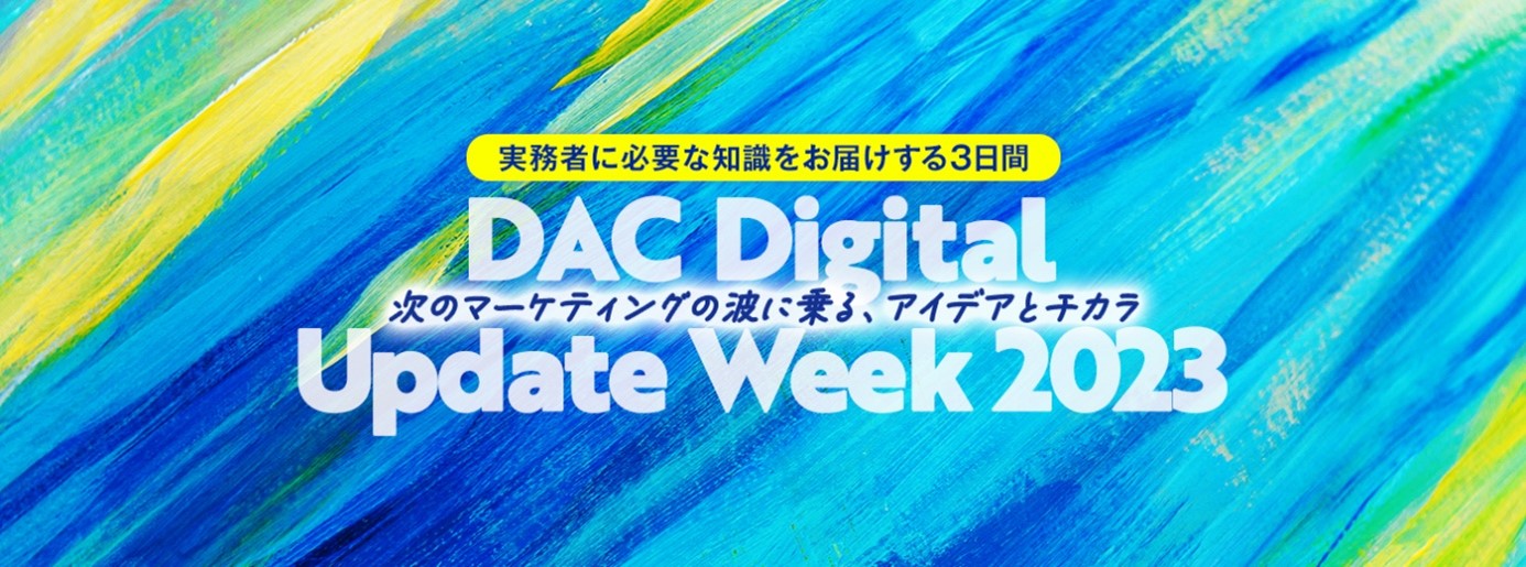 マーケ関係者必見！「DAC Digital Update Week 2023 – 次のマーケティングの波に乗る、アイデアとチカラ – 」開催！