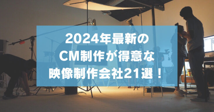 【2024年最新】CM制作が得意な映像制作会社21選！