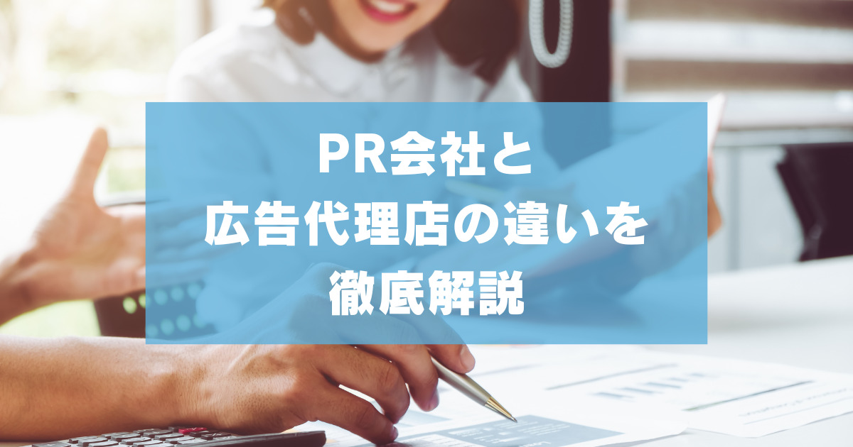 PR会社と広告代理店の違いを徹底解説【それぞれの強みや依頼時の注意点】