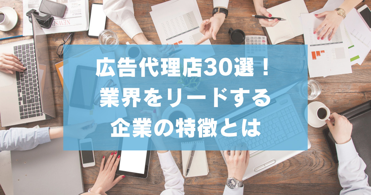 【2024年最新版】広告代理店30選！業界をリードする企業の特徴とは