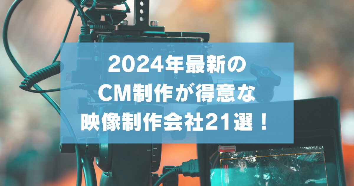 【2024年最新】CM制作が得意な映像制作会社21選！