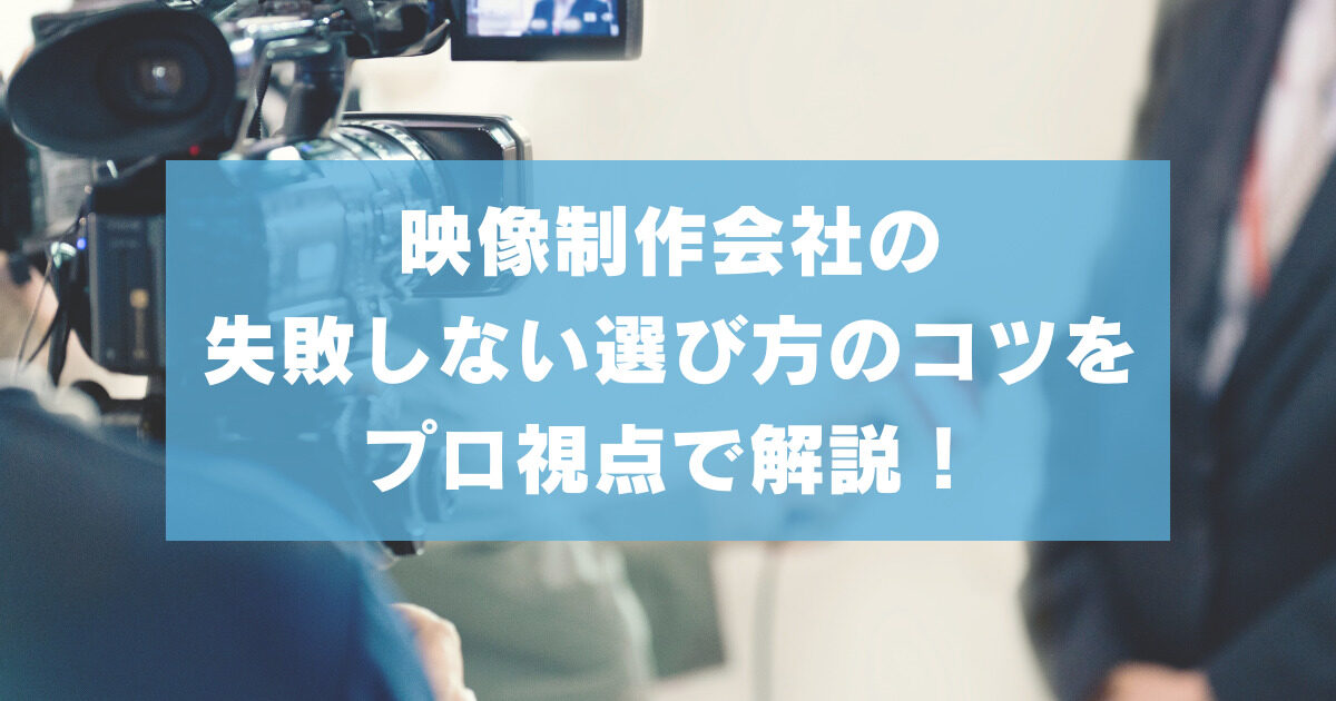 映像制作会社の失敗しない選び方のコツをプロ視点で解説！