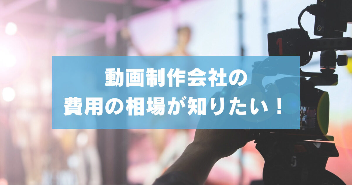 動画制作会社の費用の相場が知りたい！【あなたの求める作品を創るために】