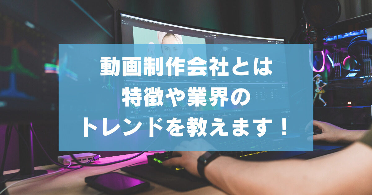 動画制作会社とは？特徴や業界のトレンドを教えます！