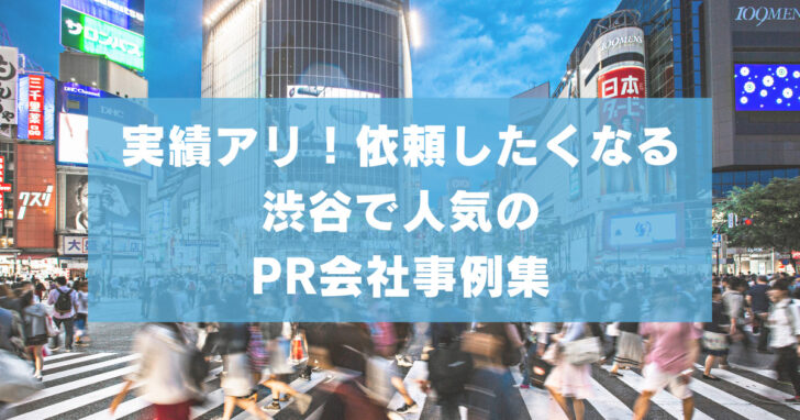 渋谷で人気のPR会社事例集【実績アリ！依頼したくなる】