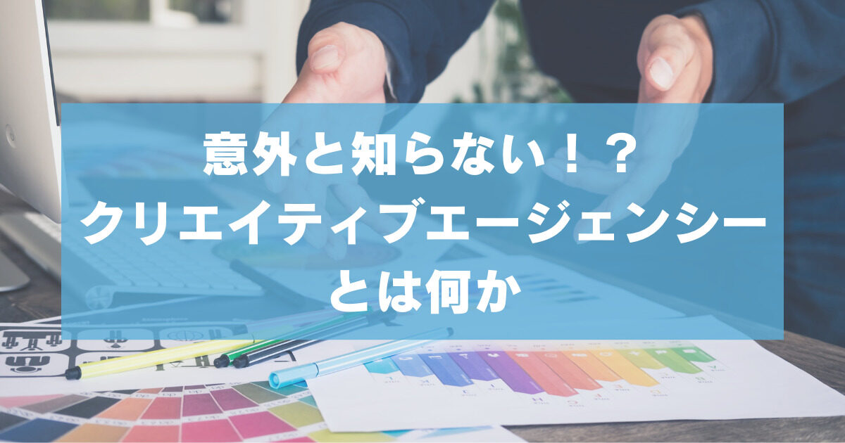 クリエイティブエージェンシーとは何か?【意外と知らない！？】