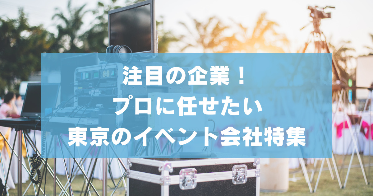 注目の企業！東京のイベント会社特集【プロに任せたい】