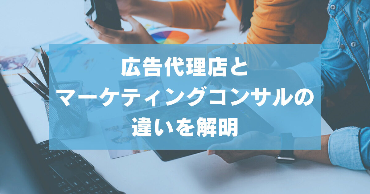 広告代理店とマーケティングコンサルの違いを解明【それぞれの領域や特色を分析】