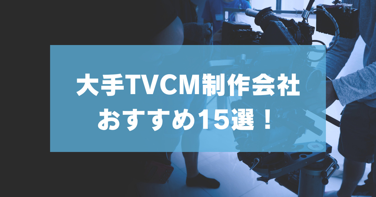 大手TVCM制作会社おすすめ15選！