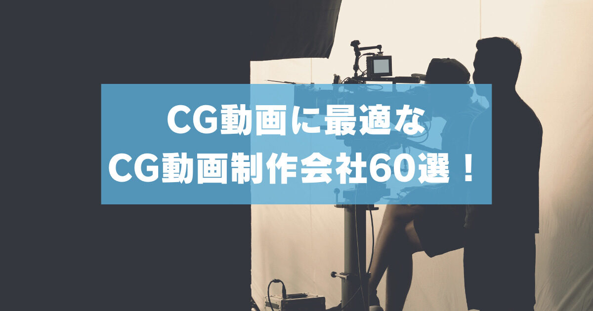 CG動画制作会社60選！CG動画に最適なケースやメリット・相場も紹介