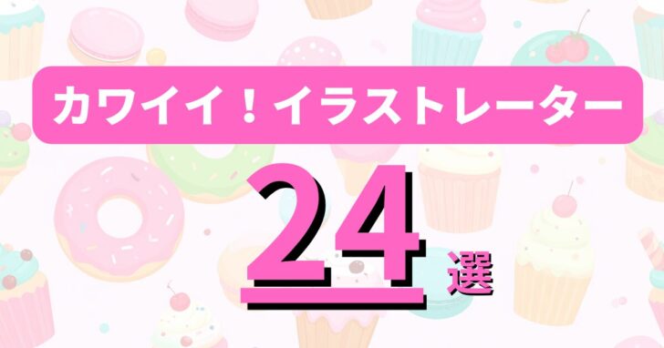 【2026年最新版】カワイイイラストレーターランキング24選|有名クリエイター&SNS人気作家まとめ