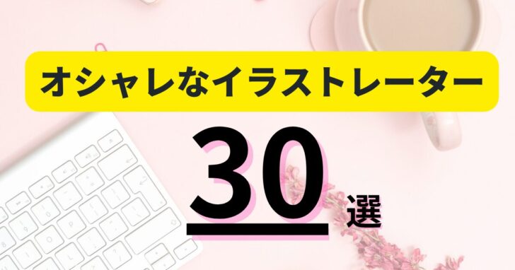 今本当に注目すべきオシャレなイラストレーター30人|有名クリエイターから次世代アーティストまで完全網羅!