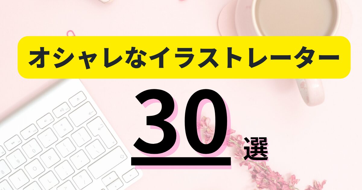今本当に注目すべきオシャレなイラストレーター30人|有名クリエイターから次世代アーティストまで完全網羅!