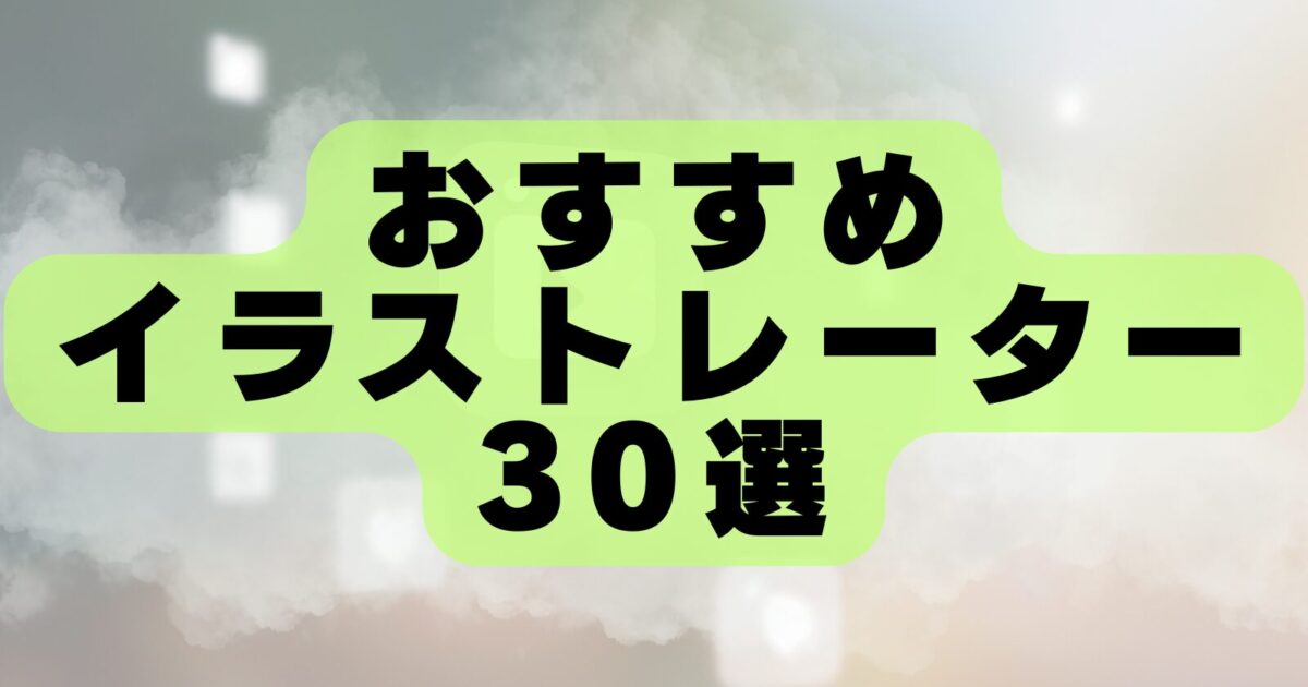 おすすめのイラストレーター30選！商業実績豊富な人気クリエイターをランキング形式で紹介【2026年最新版】
