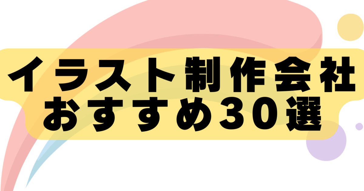 【2026年最新版】イラスト制作会社おすすめ30選！実績豊富な企業を徹底比較｜料金相場・選び方も解説