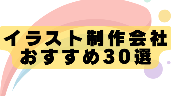 【2026年最新版】イラスト制作会社おすすめ30選！実績豊富な企業を徹底比較｜料金相場・選び方も解説