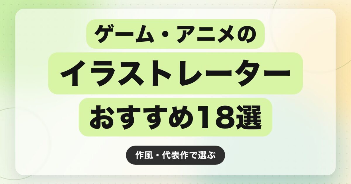 【2026年最新】ゲーム・アニメのイラストレーターおすすめ18選｜作風・代表作で選ぶ