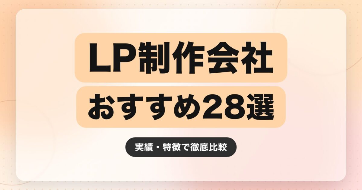 【2026年最新】LP制作会社のおすすめ28選｜実績・特徴で徹底比較