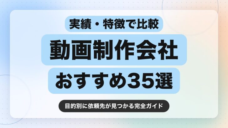【2026年最新】動画制作会社のおすすめ35選|実績・特徴で徹底比較