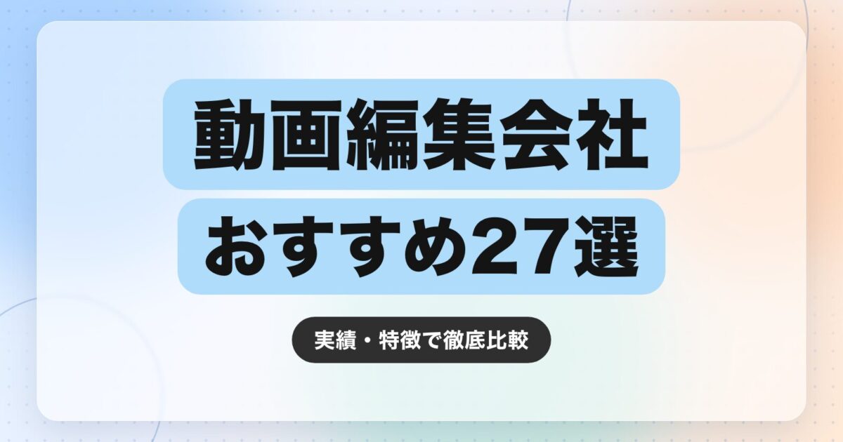 【2026年最新】動画編集会社のおすすめ27選|実績・特徴で徹底比較