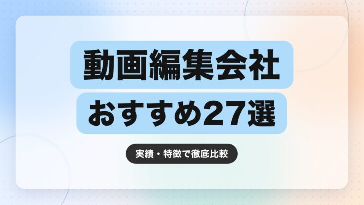 【2026年最新】動画編集会社のおすすめ27選|実績・特徴で徹底比較